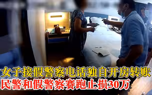 女子接假警察电话独自开房转账，真民警和假警察赛跑止损30万