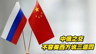 中俄之间的大国之交坦坦荡荡 不容美西方说三道四