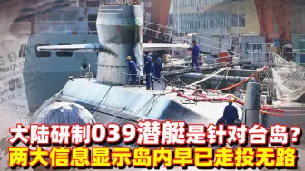大陆研制039潜艇目的是针对台岛？两大信息显示，岛内或有意一战