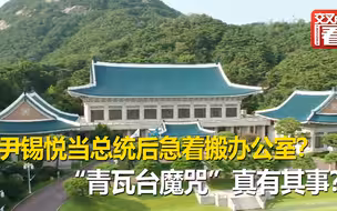尹锡悦当选韩国总统后急着搬办公室？“青瓦台魔咒”真有其事？