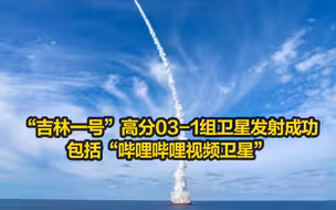 上天！“吉林一号”高分03-1组卫星发射成功，包括“哔哩哔哩视频卫星”
