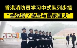 香港消防员学习中式队列步操 “感受到了激昂与国家强大”