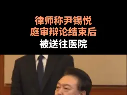 律师称尹锡悦庭审辩论结束后被送往医院