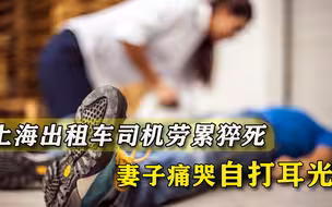 上海出租车司机猝死车内，妻子悔恨跪地大哭，中年人从来没有选择
