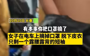 女生电车上摘口罩脱衣拍照遭路人指责，长春市公交集团电车公司表示，乘客不允许做影响其他乘客的事。