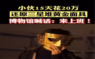 小伙15天花20万还原三星堆黄金面具，博物馆喊话：  来上班！