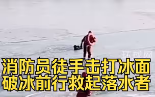 消防员徒手击打冰面，破冰前行救起落水者