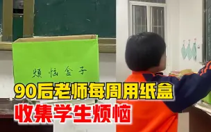 90后老师每周用纸盒收集学生烦恼：用写的方式，他们更能畅所欲言