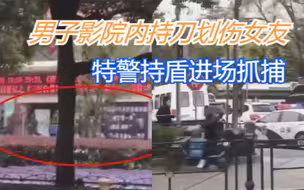因感情纠纷，上海一男子影院内持刀划伤女友，特警持盾进场抓捕