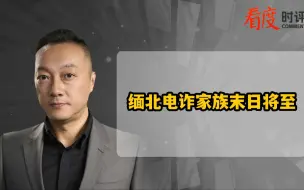 缅北电诈家族末日将至