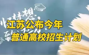 江苏公布今年普通高校招生计划！全国各省份将陆续公布各批次各类录取分数线