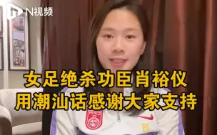 女足绝杀功臣肖裕仪来自广东潮汕，她发视频感谢家乡人民支持