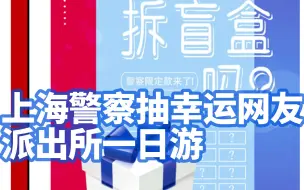 上海警察抽幸运网友派出所一日游，上海警察请网友派出所抽盲盒