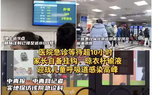 北京儿童呼吸道感染高峰：有急诊等待超6小时 家长为输液自备挂钩晾衣杆