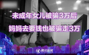 防不胜防！未成年女儿被骗3万后，妈妈去要钱也被骗走3万！