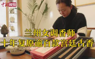 真的香！兰州女调香师十年复原逾百款宫廷古香