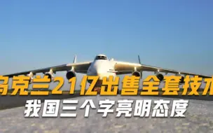 真当中国好忽悠乌克兰21亿出售全套技术，我国三个字亮明态度