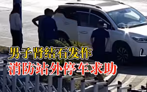 男子肾结石发作消防站外停车求助：疼得坚持不住，恰好有个消防站