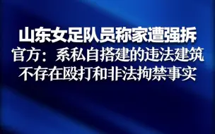 山东女足队员吕某童称家遭强拆 官方：系私自搭建的违法建筑 不存在殴打和非法拘禁事实