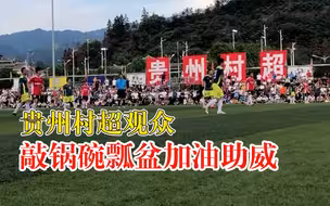 接地气！贵州村超观众敲锅碗瓢盆加油助威：现场气氛非常热烈