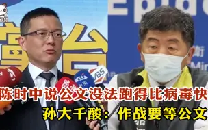 陈时中说公文没法跑得比病毒快 孙大千酸：作战要等公文