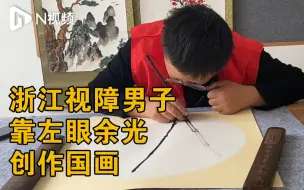 浙江视障男子靠左眼余光创作国画：最想去华山井冈山采风绘画