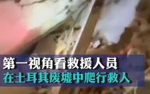 第一视角看救援人员在土耳其废墟中爬行救人