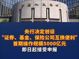 央行决定创设“证券、基金、保险公司互换便利”  首期操作规模5000亿元 即日起接受申报