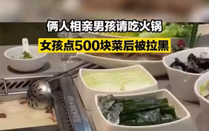 俩人相亲男孩请吃火锅 女孩点500块菜后被拉黑