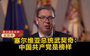 塞尔维亚总统武契奇：中国共产党是榜样