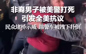 非裔男子被美警打死引发全美抗议：民众堵桥示威 踹警车被拽下扑倒