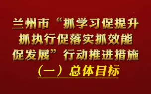 凝神谋发展 实干兴陇原 三抓三促行动进行时 | 兰州市“抓学习促提升抓执行促落实抓效能促发展”行动推进措施 (一)总体目标
