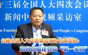 全国人大代表梁志强为台青支招：如何在福建登陆“第一家园”