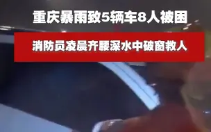 重庆暴雨致5辆车8人被困 消防员凌晨齐腰深水中破窗救人