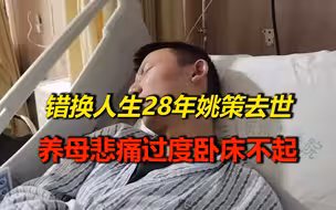 “错换人生28年”当事人姚策离世，养母曾一度悲伤过度卧床不起