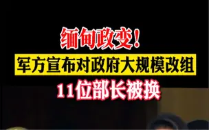 缅甸政变！军方宣布对政府大规模改组，11名部长被替换。拜登发声谴责：“威胁” 要对缅甸实施新制裁