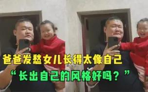 爸爸发愁女儿长得太像自己：答应爸爸，长出自己的风格好吗？