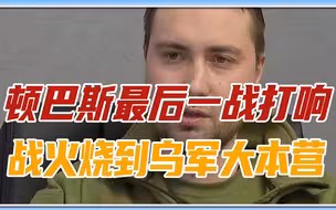 顿巴斯最后一战打响，战火烧到乌军大本营，再不谈判基辅危在旦夕