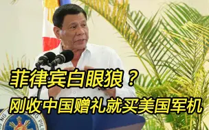 刚收了中国大礼，又从美国购买军机，菲律宾是白眼狼？