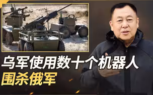 乌克兰首次使用了数十个机器人系统围杀俄军，阵地被成功摧毁