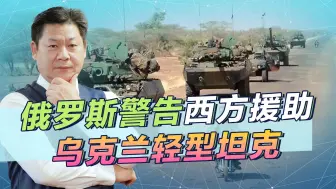 西方开始援助轻型坦克，俄罗斯向法国发警告，无力阻止局势恶化