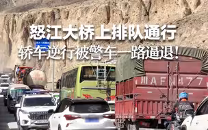 干得漂亮！ 怒江大桥上排队通行 轿车逆行被警车一路逼退！