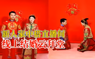 新人家中搭直播间线上结婚云拜堂：礼成后新郎激动抹眼泪