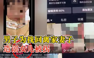 男子为找回离家妻子造谣女儿被拐：与妻子闹矛盾，妻子带女儿离家