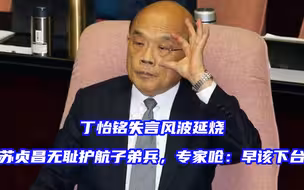丁怡铭失言风波延烧，苏贞昌被批无耻护航子弟兵，早该下台