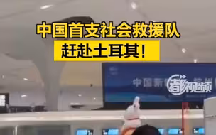 中国首支社会救援队赶赴土耳其！