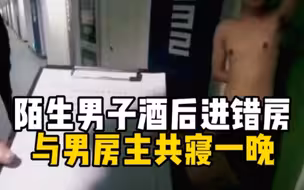 陌生男子酒后进错房，与男房主共寝一晚，男子酒醒后发现身边多一个人