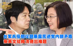 台军兵役期议题暴露民进党内部矛盾，蔡英文给赖清德出难题