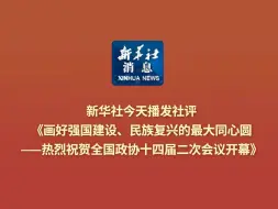 新华社消息｜新华社今天播发社评《画好强国建设、民族复兴的最大同心圆——热烈祝贺全国政协十四届二次会议开幕》