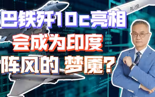 歼10C为何得巴铁青睐？印度阵风迎来头号劲敌?